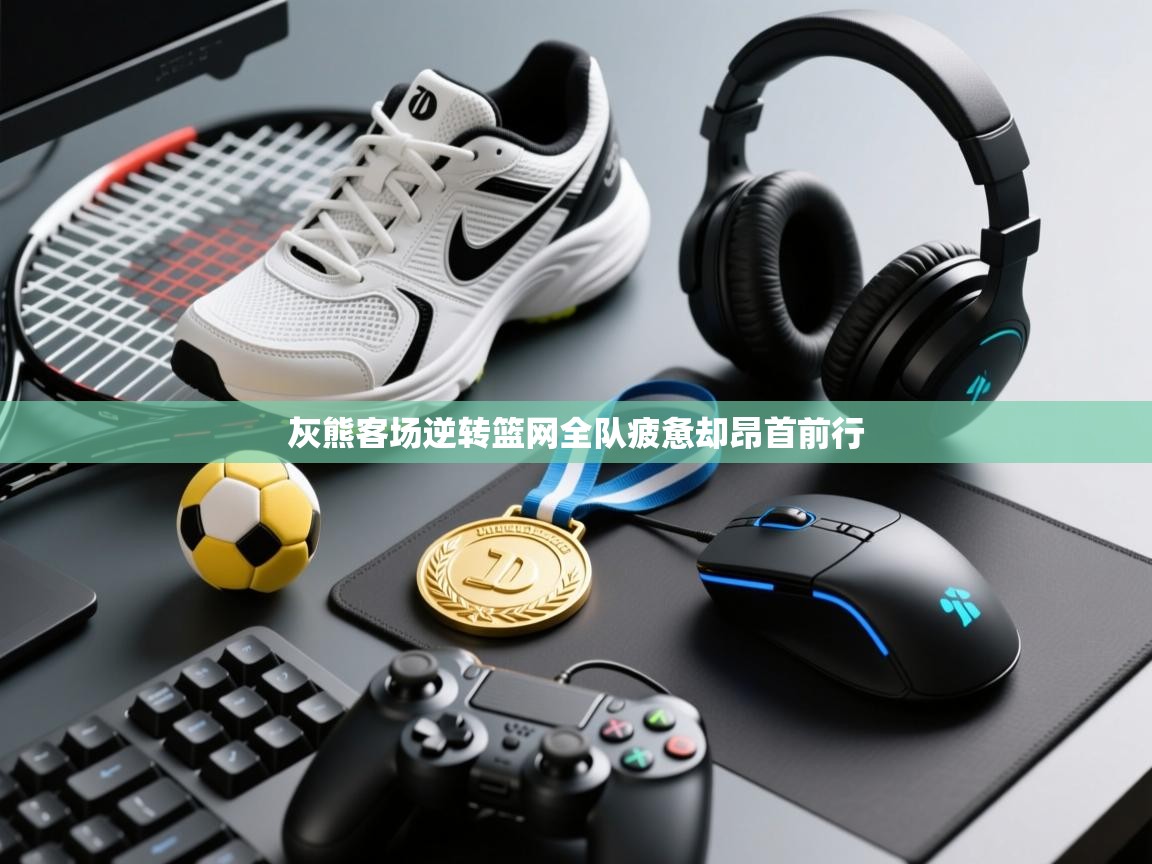 灰熊客场逆转篮网全队疲惫却昂首前行