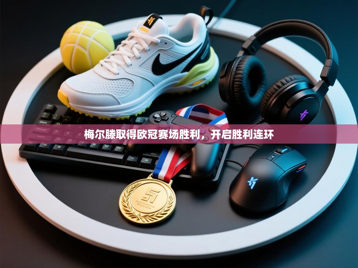 梅尔滕取得欧冠赛场胜利，开启胜利连环